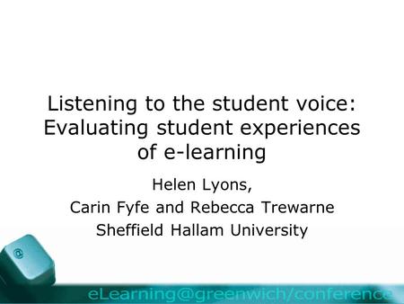 Listening to the student voice: Evaluating student experiences of e-learning Helen Lyons, Carin Fyfe and Rebecca Trewarne Sheffield Hallam University.