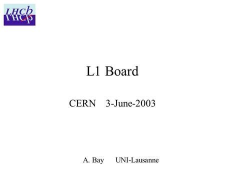 L1 Board CERN 3-June-2003 A. Bay UNI-Lausanne. RB1: 10 MHz, VME I/F 2 FADC channels RB2: 40 MHz, VME I/F 4 FADC channels RB3 (mother-board): 40 MHz, LHCb.