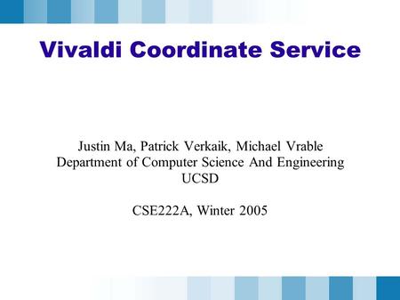Vivaldi Coordinate Service Justin Ma, Patrick Verkaik, Michael Vrable Department of Computer Science And Engineering UCSD CSE222A, Winter 2005.