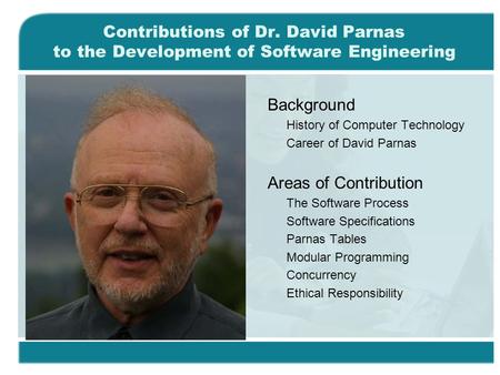 Contributions of Dr. David Parnas to the Development of Software Engineering Background History of Computer Technology Career of David Parnas Areas of.