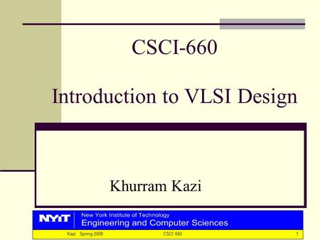 1Kazi Spring 2008 CSCI 660 CSCI-660 Introduction to VLSI Design Khurram Kazi.