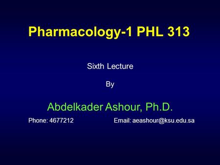 Pharmacology-1 PHL 313 Sixth Lecture By Abdelkader Ashour, Ph.D. Phone: 4677212