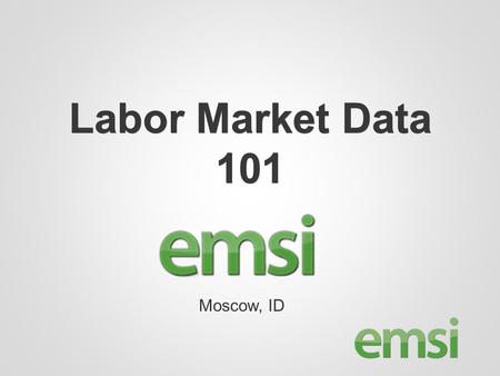 Labor Market Data 101 Moscow, ID. Labor Market Data 101 What are we actually talking about when we say “Labor Market Data”? Who collects it and how? What.