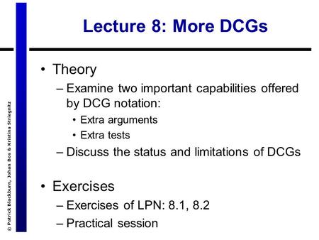 © Patrick Blackburn, Johan Bos & Kristina Striegnitz Lecture 8: More DCGs Theory –Examine two important capabilities offered by DCG notation: Extra arguments.