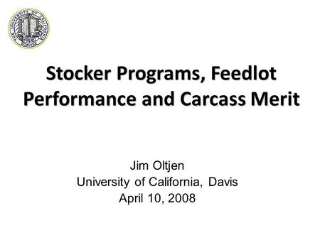 Stocker Programs, Feedlot Performance and Carcass Merit Jim Oltjen University of California, Davis April 10, 2008.