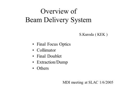 Overview of Beam Delivery System Final Focus Optics Collimator Final Doublet Extraction/Dump Others S.Kuroda ( KEK ) MDI meeting at SLAC 1/6/2005.