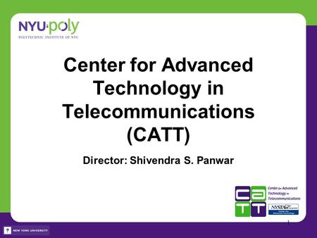 Center for Advanced Technology in Telecommunications (CATT) Director: Shivendra S. Panwar 1.