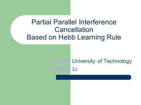 Partial Parallel Interference Cancellation Based on Hebb Learning Rule Taiyuan University of Technology Yanping Li.