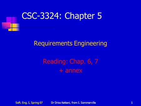 Soft. Eng. I, Spring 07Dr Driss Kettani, from I. Sommerville1 CSC-3324: Chapter 5 Requirements Engineering Reading: Chap. 6, 7 + annex.