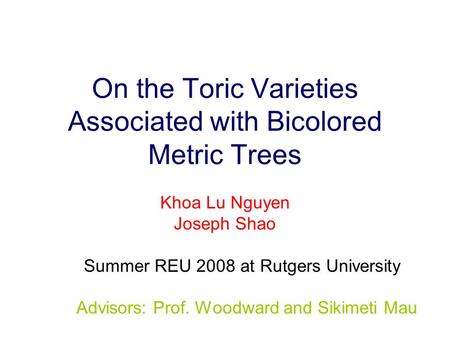 On the Toric Varieties Associated with Bicolored Metric Trees Khoa Lu Nguyen Joseph Shao Summer REU 2008 at Rutgers University Advisors: Prof. Woodward.