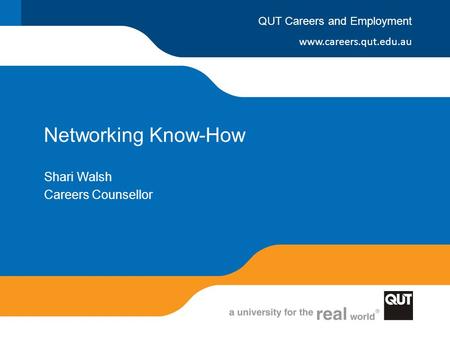 Www.careers.qut.edu.au QUT Careers and Employment Networking Know-How Shari Walsh Careers Counsellor.