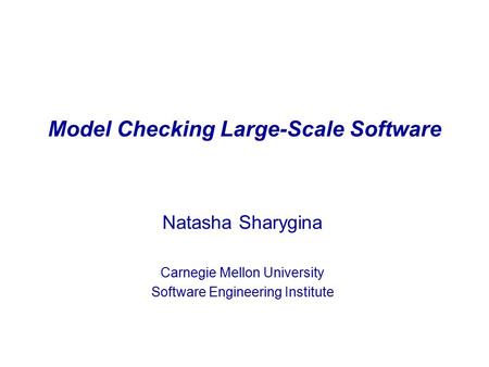 Model Checking Large-Scale Software Natasha Sharygina Carnegie Mellon University Software Engineering Institute.