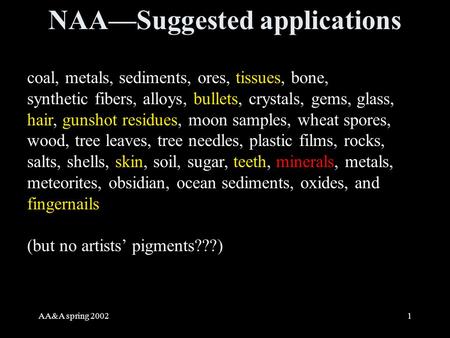 AA&A spring 20021 NAA—Suggested applications coal, metals, sediments, ores, tissues, bone, synthetic fibers, alloys, bullets, crystals, gems, glass, hair,