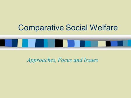 Comparative Social Welfare Approaches, Focus and Issues.