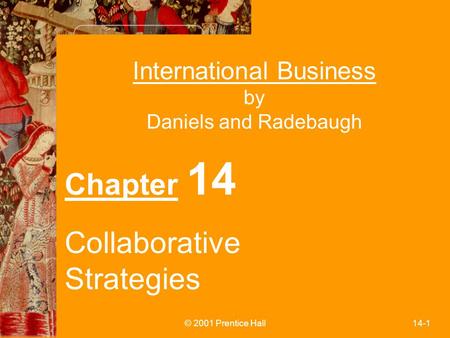 © 2001 Prentice Hall14-1 International Business by Daniels and Radebaugh Chapter 14 Collaborative Strategies.