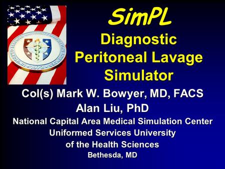 SimPL Diagnostic Peritoneal Lavage Simulator Col(s) Mark W. Bowyer, MD, FACS Alan Liu, PhD National Capital Area Medical Simulation Center Uniformed Services.