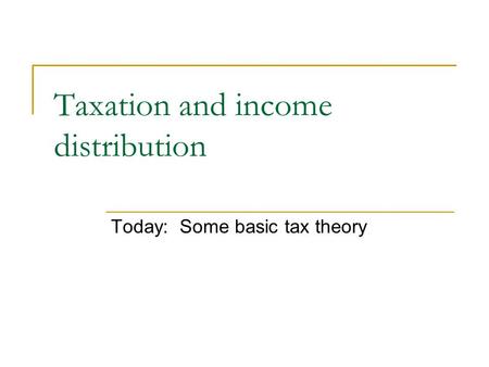 Taxation and income distribution Today: Some basic tax theory.