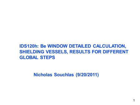 IDS120h: Be WINDOW DETAILED CALCULATION, SHIELDING VESSELS, RESULTS FOR DIFFERENT GLOBAL STEPS Nicholas Souchlas (9/20/2011) 1.