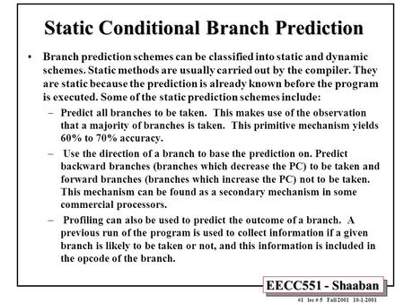 EECC551 - Shaaban #1 lec # 5 Fall 2001 10-1-2001 Static Conditional Branch Prediction Branch prediction schemes can be classified into static and dynamic.