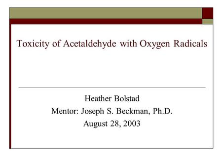 Toxicity of Acetaldehyde with Oxygen Radicals Heather Bolstad Mentor: Joseph S. Beckman, Ph.D. August 28, 2003.