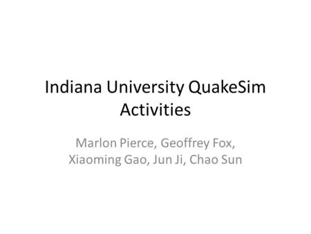 Indiana University QuakeSim Activities Marlon Pierce, Geoffrey Fox, Xiaoming Gao, Jun Ji, Chao Sun.