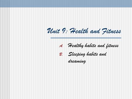 Unit 9: Health and Fitness A. Healthy habits and fitness B. Sleeping habits and dreaming.