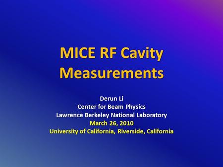MICE RF Cavity Measurements Derun Li Center for Beam Physics Lawrence Berkeley National Laboratory March 26, 2010 University of California, Riverside,