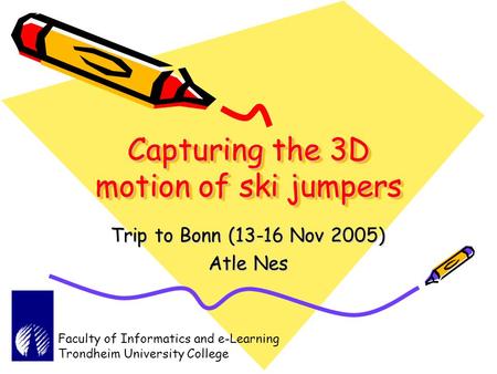 Capturing the 3D motion of ski jumpers Trip to Bonn (13-16 Nov 2005) Atle Nes Faculty of Informatics and e-Learning Trondheim University College.