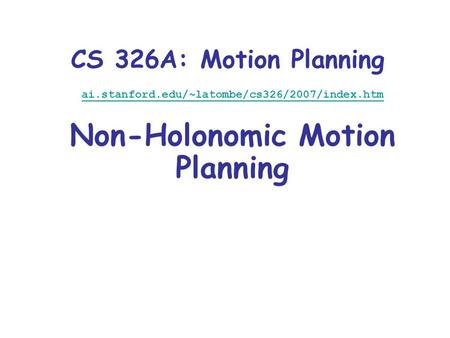 CS 326A: Motion Planning ai.stanford.edu/~latombe/cs326/2007/index.htm Non-Holonomic Motion Planning.