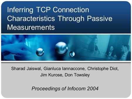 Inferring TCP Connection Characteristics Through Passive Measurements Sharad Jaiswal, Gianluca Iannaccone, Christophe Diot, Jim Kurose, Don Towsley Proceedings.