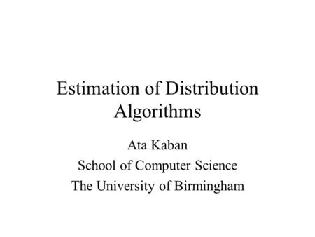 Estimation of Distribution Algorithms Ata Kaban School of Computer Science The University of Birmingham.