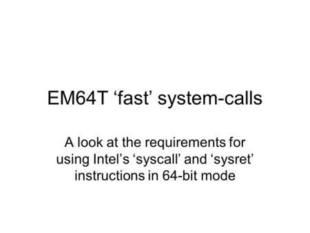 EM64T ‘fast’ system-calls A look at the requirements for using Intel’s ‘syscall’ and ‘sysret’ instructions in 64-bit mode.