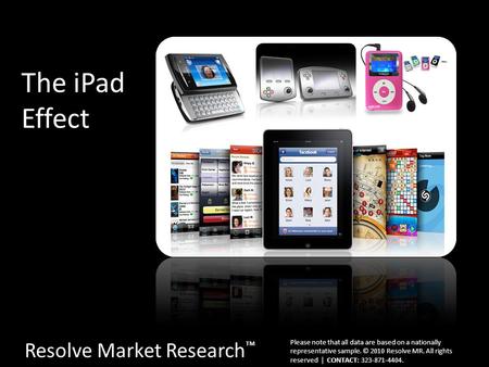 The iPad Effect Resolve Market Research ™ Please note that all data are based on a nationally representative sample. © 2010 Resolve MR. All rights reserved.