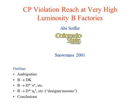 CP Violation Reach at Very High Luminosity B Factories Abi Soffer Snowmass 2001 Outline: Ambiguities B  DK B  D*     etc. B  D*  a 0   etc. (“designer.