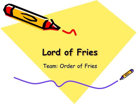 Lord of Fries Team: Order of Fries. Team Members Carson Lee - Documentator Daniel McCue - Coder Franchesca Chung - Tester Michael Zhu - Coder James Sheldon.