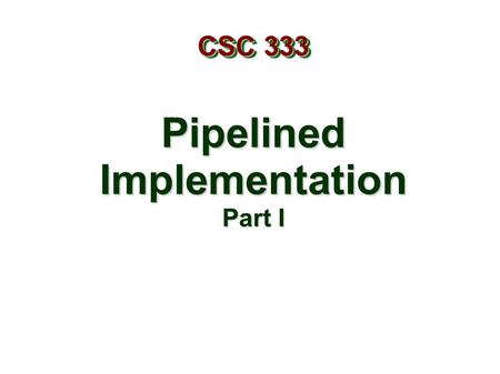 PipelinedImplementation Part I CSC 333. – 2 – Overview General Principles of Pipelining Goal Difficulties Creating a Pipelined Y86 Processor Rearranging.