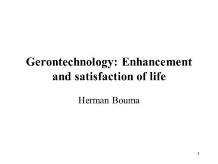 1 Gerontechnology: Enhancement and satisfaction of life Herman Bouma.