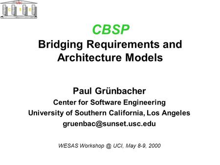 C S E USC CBSP Bridging Requirements and Architecture Models Paul Grünbacher Center for Software Engineering University of Southern California, Los Angeles.