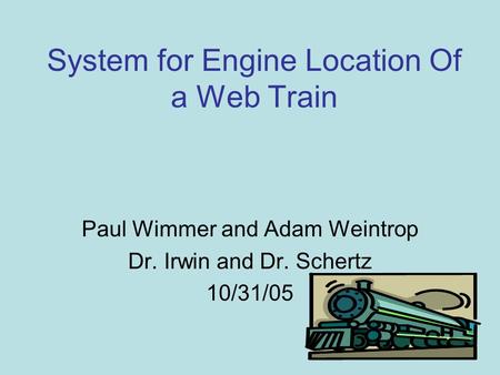 System for Engine Location Of a Web Train Paul Wimmer and Adam Weintrop Dr. Irwin and Dr. Schertz 10/31/05.