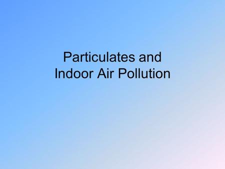 Particulates and Indoor Air Pollution. CO Tough problem in major cities 1000 lb/person/yr Catalytic converters Of 3.8 billion tons/yr, 3 bill. Tons/yr.