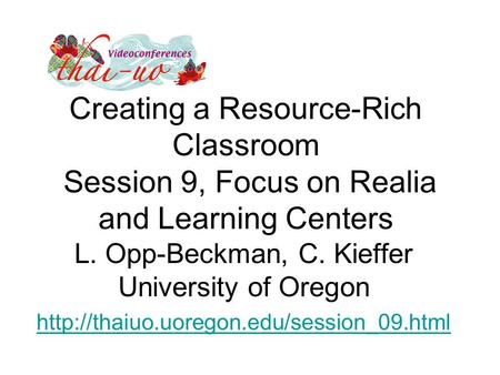 Creating a Resource-Rich Classroom Session 9, Focus on Realia and Learning Centers L. Opp-Beckman, C. Kieffer University of Oregon