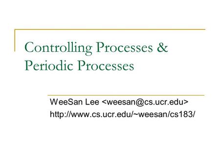 Controlling Processes & Periodic Processes WeeSan Lee