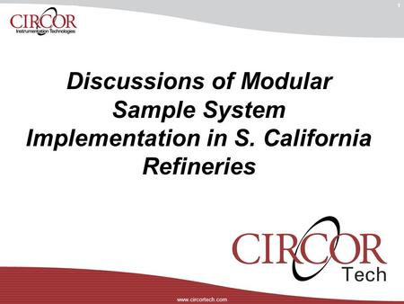 Www.circortech.com Complete, Modular, Ready Today 1 Discussions of Modular Sample System Implementation in S. California Refineries.
