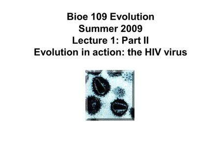 Bioe 109 Evolution Summer 2009 Lecture 1: Part II Evolution in action: the HIV virus.