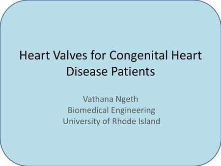Vathana Ngeth Biomedical Engineering University of Rhode Island Heart Valves for Congenital Heart Disease Patients.