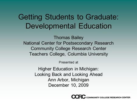 Getting Students to Graduate: Developmental Education Thomas Bailey National Center for Postsecondary Research Community College Research Center Teachers.