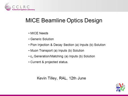 Paul drumm, mutac jan 2003 1 MICE Beamline Optics Design Kevin Tilley, RAL, 12th June MICE Needs Generic Solution Pion Injection & Decay Section (a) Inputs.