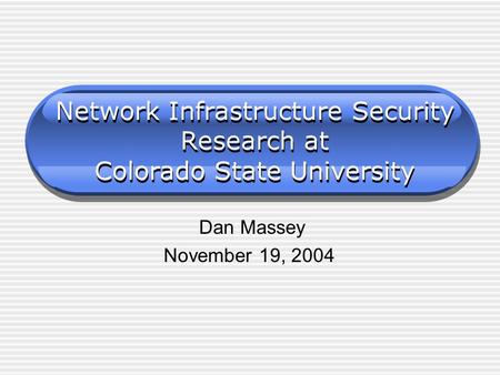 Network Infrastructure Security Research at Colorado State University Dan Massey November 19, 2004.