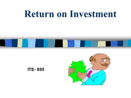 Return on Investment ITE- 695. ROI There are many catch phrases for Return on Investment. Cost-Analysis, cost of training, cost-benefit analysis, cost.