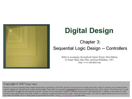 Digital Design Copyright © 2006 Frank Vahid 1 Digital Design Chapter 3: Sequential Logic Design -- Controllers Slides to accompany the textbook Digital.